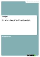 Der Arbeitsbegriff im Wandel der Zeit di Anonym edito da GRIN Verlag