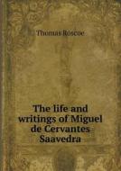 The Life And Writings Of Miguel De Cervantes Saavedra di Thomas Roscoe edito da Book On Demand Ltd.