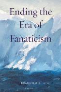 Ending the Era of Fanaticism di Kim Michaels edito da MORE TO LIFE OÜ