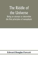 The riddle of the universe; being an attempt to determine the first principles of metaphysic, considered as an inquiry i di Edward Douglas Fawcett edito da Alpha Editions