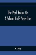 The Port Folio, Or, A School Girl'S Selection di A. Lady edito da Alpha Editions