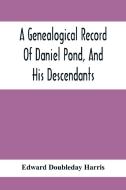 A Genealogical Record Of Daniel Pond, And His Descendants di Edward Doubleday Harris edito da Alpha Editions