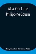 Alila, Our Little Philippine Cousin di Mary Hazelton Blanchard Wade edito da Alpha Editions