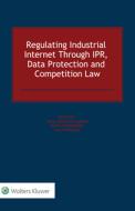 Regulating Industrial Internet Through IPR, Data Protection And Competition Law edito da Kluwer Law International