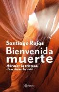 Bienvenida Muerte: Abrazar La Tristeza, Descubrir La Vida di Santiago Rojas edito da PLANETA PUB