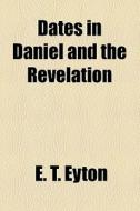 Dates In Daniel And The Revelation di E. T. Eyton edito da General Books Llc