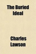 The Buried Ideal di Charles Lawson edito da General Books Llc