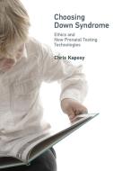 Choosing Down Syndrome di Chris (Associate Professor of Bioethics Kaposy edito da MIT Press Ltd