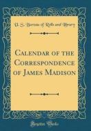 Calendar of the Correspondence of James Madison (Classic Reprint) di U. S. Bureau of Rolls and Library edito da Forgotten Books