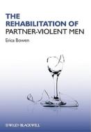 The Rehabilitation of Partner-Violent Men di Erica Bowen edito da PAPERBACKSHOP UK IMPORT
