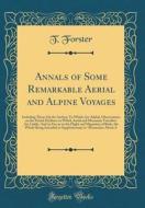 Annals of Some Remarkable Aerial and Alpine Voyages: Including Those Op the Author; To Which Are Added, Observations on the Partial Deafness to Which di T. Forster edito da Forgotten Books