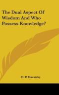 The Dual Aspect of Wisdom and Who Possess Knowledge? di Helene Petrovna Blavatsky edito da Kessinger Publishing