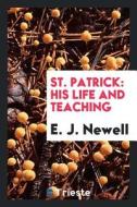 St. Patrick: His Life and Teaching di E. J. Newell edito da LIGHTNING SOURCE INC