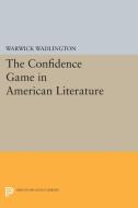 The Confidence Game in American Literature di Warwick Wadlington edito da Princeton University Press