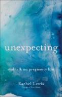 Unexpecting: Real Talk on Pregnancy Loss di Rachel Lewis edito da BETHANY HOUSE PUBL
