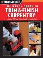 Black & Decker: The Handy Guide to Trim & Finish Carpentry: Installing Moldings, Wainscoting & Decorative Trim edito da Crestline