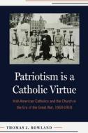 Patriotism Is A Catholic Virtue di Thomas J.Rowland edito da The Catholic University Of America Press