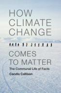 How Climate Change Comes to Matter di Candis Callison edito da Duke University Press Books