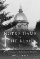 Notre Dame Vs. the Klan: How the Fighting Irish Defeated the Ku Klux Klan di Todd Tucker edito da LOYOLA PR