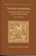 Narciso Hermetico: Sor Juana Ines de La Cruz y Jose Lezama Lima di Aaida Beaupied edito da LIVERPOOL UNIV PR