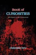 Book of Curiosities: Adventures in the Paranormal di Christopher Dow edito da Phosphene Publishing Company