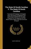 The State Of South Carolina V. The Bank Of South Carolina: Transcript Of Pleadings And Appeal Brief, With Notes Of Argument And Authorities On Behalf di South Carolina edito da WENTWORTH PR