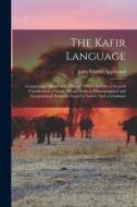 The Kafir Language: Comprising a Sketch of Its History; Which Includes a General Classification of South African Dialects, Ethnographical di John Whittle Appleyard edito da LEGARE STREET PR