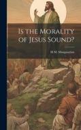Is the Morality of Jesus Sound? di M M Mangasarian edito da LEGARE STREET PR