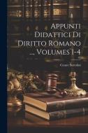 Appunti Didattici Di Diritto Romano ..., Volumes 1-4 di Cesare Bertolini edito da LEGARE STREET PR