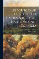 Les Sources De L'histoire Du Limousin (Creuse-Haute-Vienne-Corrèze) di Alfred Leroux edito da LEGARE STREET PR