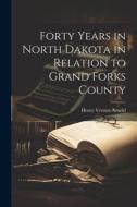 Forty Years in North Dakota in Relation to Grand Forks County di Henry Vernon Arnold edito da LEGARE STREET PR