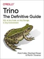Trino: The Definitive Guide di Matt Fuller, Manfred Moser, Martin Traverso edito da O'Reilly Media, Inc, USA