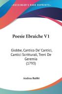 Poesie Ebraiche V1: Giobbe, Cantico de' Cantici, Cantici Scritturali, Treni de Geremia (1793) di Andrea Rubbi edito da Kessinger Publishing