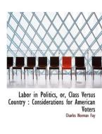 Labor in Politics, or, Class Versus Country : Considerations for American Voters di Charles Norman Fay edito da BiblioLife