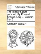 The Light Of Nature Pursued. By Edward Search, Esq; ... Volume 5 Of 5 di Abraham Tucker edito da Gale Ecco, Print Editions