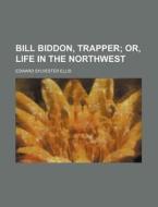 Bill Biddon, Trapper; Or, Life In The No di Edward Sylvester Ellis edito da Rarebooksclub.com