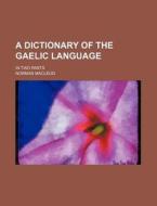 A Dictionary of the Gaelic Language; In Two Parts di Norman MacLeod edito da Rarebooksclub.com
