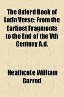 The Oxford Book Of Latin Verse; From The di Heathcote William Garrod edito da General Books