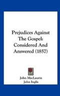 Prejudices Against the Gospel: Considered and Answered (1857) di John Maclaurin, John Inglis edito da Kessinger Publishing