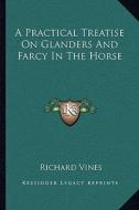 A Practical Treatise on Glanders and Farcy in the Horse di Richard Vines edito da Kessinger Publishing