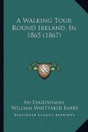 A Walking Tour Round Ireland, in 1865 (1867) di An Englishman, William Whittaker Barry edito da Kessinger Publishing