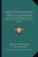 New Etymological French Grammar: Giving for the First Time the History of the French Syntax (1880) di Alexis Chassang edito da Kessinger Publishing