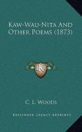Kaw-Wau-Nita and Other Poems (1873) di C. L. Woods edito da Kessinger Publishing