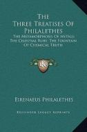 The Three Treatises of Philalethes: The Metamorphosis of Metals; The Celestial Ruby; The Fountain of Chemical Truth di Eirenaeus Philalethes edito da Kessinger Publishing