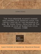 The True Remedie Against Famine And Warr di John Udall edito da Eebo Editions, Proquest