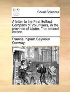 A Letter To The First Belfast Company Of Volunteers, In The Province Of Ulster. The Second Edition. di Francis Ingram Seymour Conway edito da Gale Ecco, Print Editions