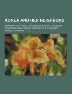 Korea And Her Neighbors; A Narrative Of Travel, With An Account Of The Recent Vicissitudes And Present Position Of The Country di Isabella Lucy Bird edito da Theclassics.us