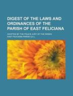 Digest Of The Laws And Ordinances Of The Parish Of East Feliciana; Adopted By The Police Jury Of The Parish di East Feliciana Parish edito da Rarebooksclub.com