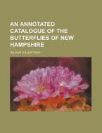 An Annotated Catalogue Of The Butterflies Of New Hampshire di William Fuller Fiske edito da Rarebooksclub.com