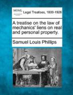 A Treatise On The Law Of Mechanics' Lien di Samuel Louis Phillips edito da Gale, Making of Modern Law